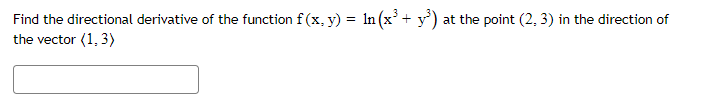 Find the directional derivative of the function f(x, y) = ln (x³ + y³) at the point (2, 3) in the direction of
the vector (1,3)