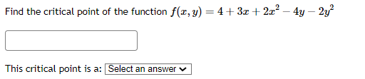 Find the critical point of the function f(x, y) = 4+3x+2x² - 4y - 2y²
This critical point is a: Select an answer ✓