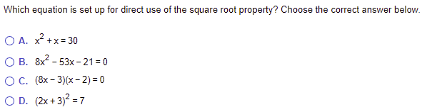Which equation is set up for direct use of the square root property? Choose the correct answer below.
O A. x +x= 30
О В. 8х2 - 53х-21-0
ОС. (8х - 3)/(х- 2) 3D0
O D. (2x + 3)? = 7
