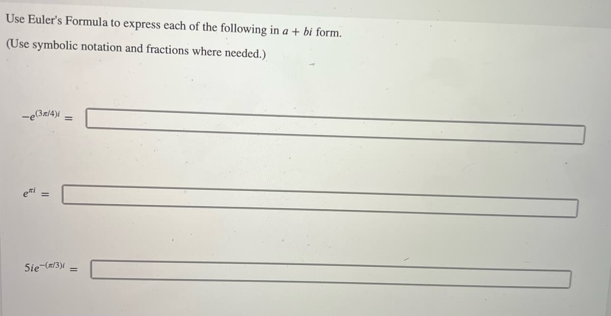 Use Euler's Formula to express each of the following in a + bi form.
(Use symbolic notation and fractions where needed.)
-e (3л/4)i =
eri
5ie (л/3)i
=