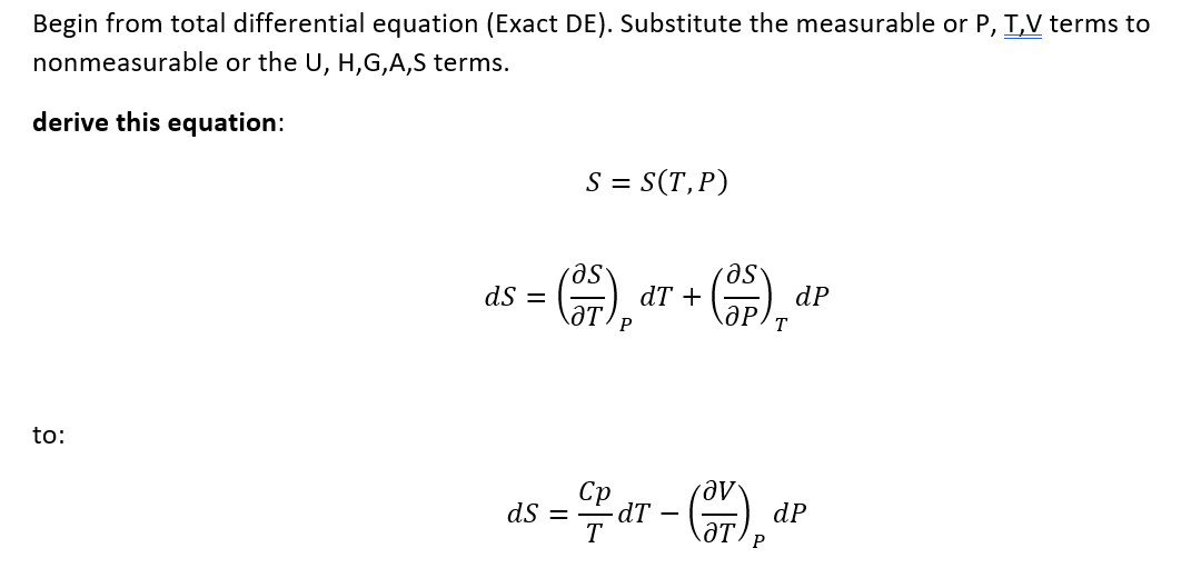 Begin from total differential equation (Exact DE). Substitute the measurable or P, T,V terms to
nonmeasurable or the U, H,G,A,S terms.
derive this equation:
to:
as
: (37) dT + (3P),
ds =
S = S(T, P)
ds =
- GP dr - (37)
-dT
dP
dP
