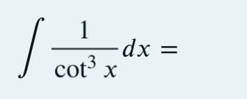 1=
1
cot³ x
-dx =