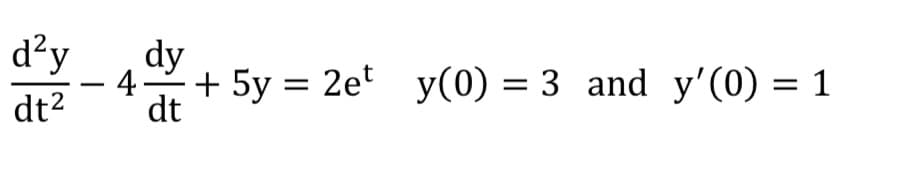 d²y
dt2
4
dy
+ 5y = 2et y(0) =3 and y′(0) = 1
dt
