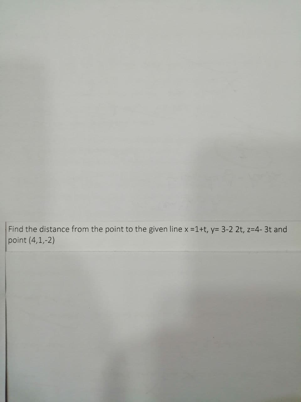 Find the distance from the point to the given line x =1+t, y= 3-2 2t, z=4- 3t and
point (4,1,-2)
