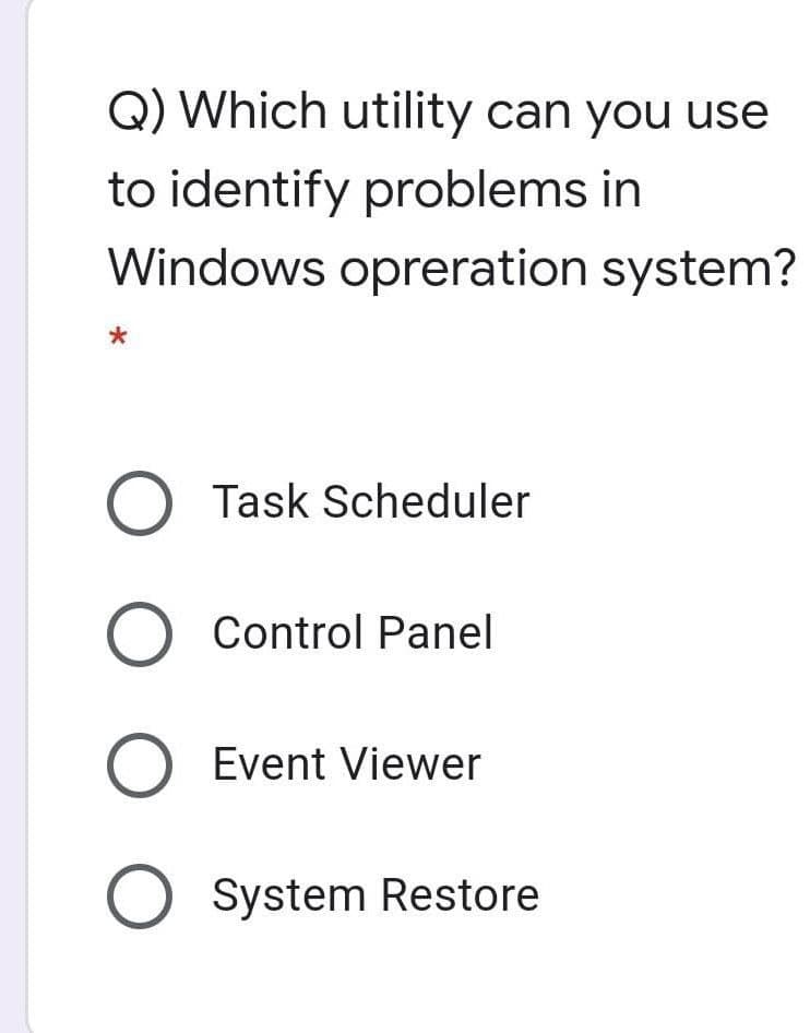 Q) Which utility can you use
to identify problems in
Windows opreration system?
O Task Scheduler
Control Panel
O Event Viewer
O System Restore
O O
