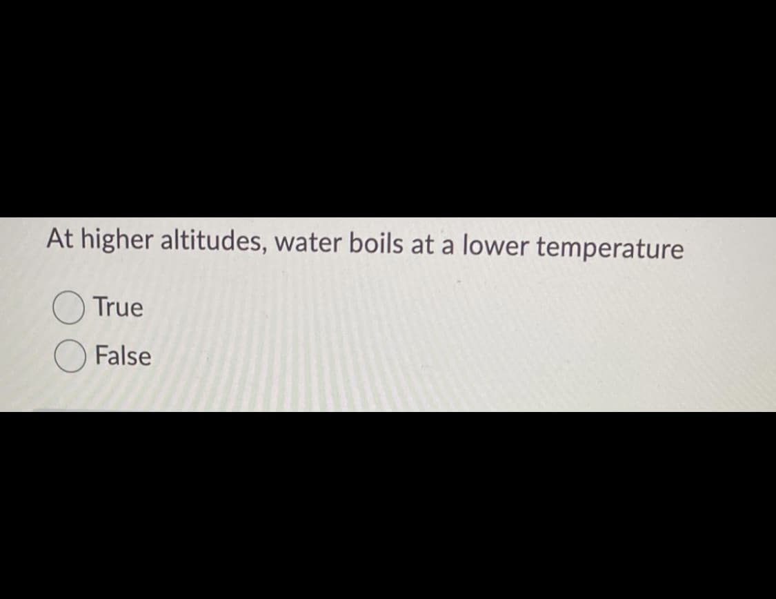 At higher altitudes, water boils at a lower temperature
True
False