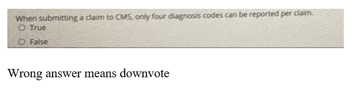When submitting a claim to CMS, only four diagnosis codes can be reported per claim.
O True
O False
Wrong answer means downvote
