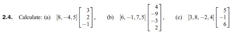 4
3
5
-9
2.4. Calculate: (a) [8, –4, 5]
(b) [6, –1,7,5]
-3
(c) [3,8, –2, 4]
2
