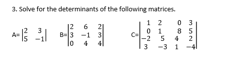 3. Solve for the determinants of the following matrices.
1 2
0 3
8 5
12
2|
-1 3
41
6
3
B= 3
1
-2
5
A=
C=
4
2
4
3
-3
1 -4|
