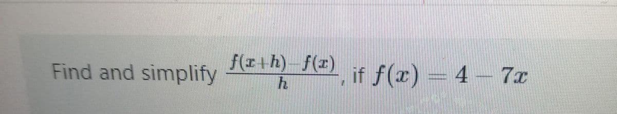 f(I+h) f(#) f f (x) = 4 – 7x
Find and simplify
