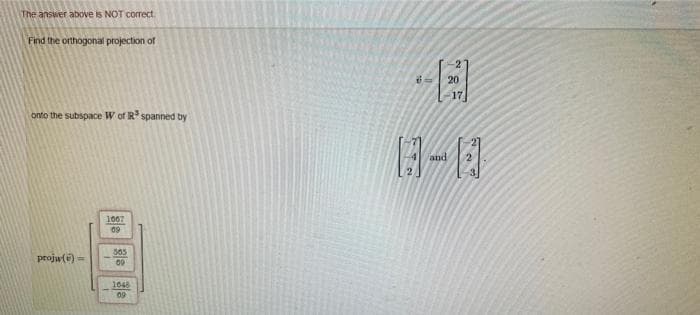 The answer above is NOT correct
Find the orthogonal projection of
20
onto the subspace W of R spanned by
and
1007
09
505
projw(e)
00
1048
