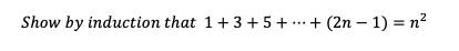 Show by induction that 1+3+ 5+ .+ (2n – 1) = n²
...
