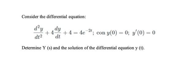 Consider the differential equation:
d?y
dy
+ 4-
+4 = 4e "; con y(0) = 0; y'(0) = 0
dt2
dt
Determine Y (s) and the solution of the differential equation y (t).
