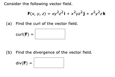 Consider the following vector field.
F(x, y, z) = xy²z2i + x?yz?j + x?y?zk
(a) Find the curl of the vector field.
curl(F) =
(b) Find the divergence of the vector field.
div(F) =
