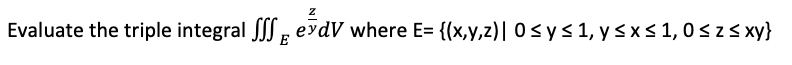 Evaluate the triple integral p eydV where E= {(x,y,z)| 0sys 1, y Sx< 1, 0s z< xy}
