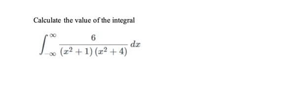 Calculate the value of the integral
dx
L (a? + 1) (x² + 4)
