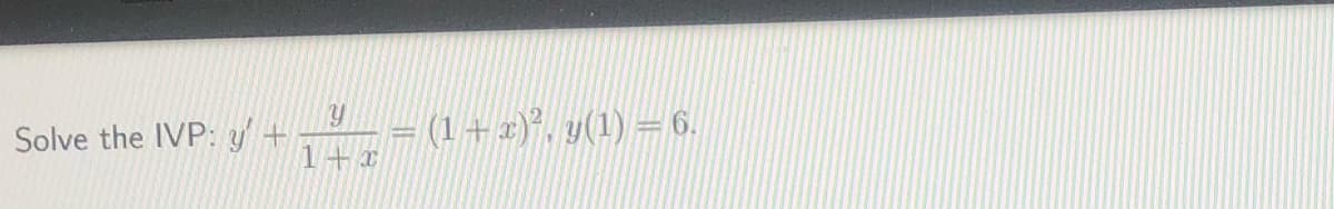 Solve the IVP: y+
- (1+2)*, y(1) = 6.
1+x
