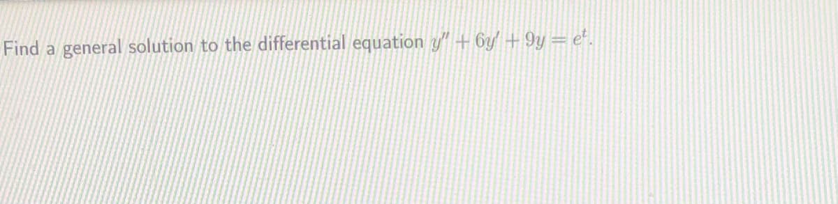 Find a general solution to the differential equation y" + 6y' + 9y = e*.
