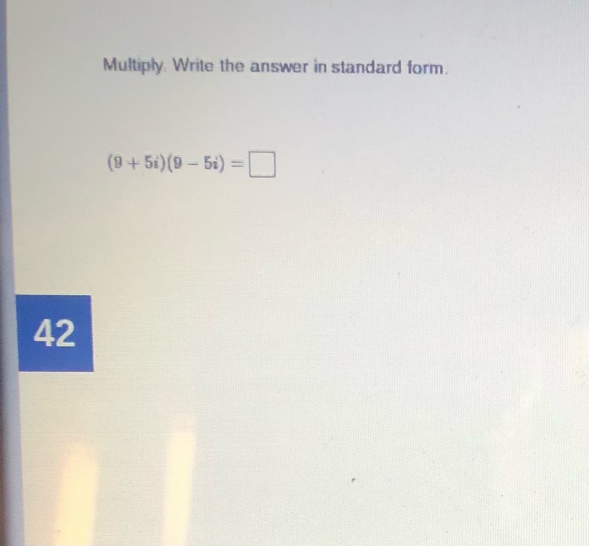 Multiply. Write the answer in standard form.
(++ 5i) (9- 5i) =O
%3D
42
