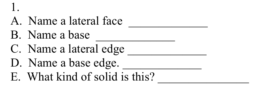 1.
A. Name a lateral face
B. Name a base
C. Name a lateral edge
D. Name a base edge.
E. What kind of solid is this?
