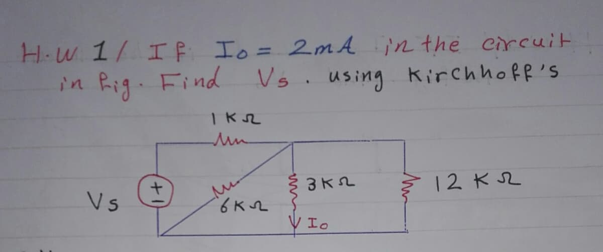 H.W 1/ IE Io= 2mA in the circuit
in Rig. Find
%3D
Vs. using kirchhoff's
12 KS2
Vs
V Io

