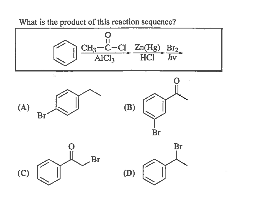 What is the product of this reaction sequence?
CH3-C-Cl Zn(Hg)_ Br2
AlCl3
HCI
hv
(A)
Br
(B)
Br
Br
Br
(C)
(D)
