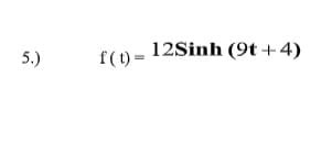 f(t) =
12Sinh (9t +4)
5.)
