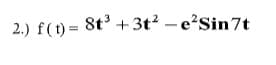 2.) f(t) =
8t° +3t? – e?Sin7t
