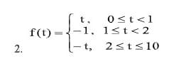 t.
0st<1
f(t) ={-1. 1st<2
- t, 2st<10
2.
