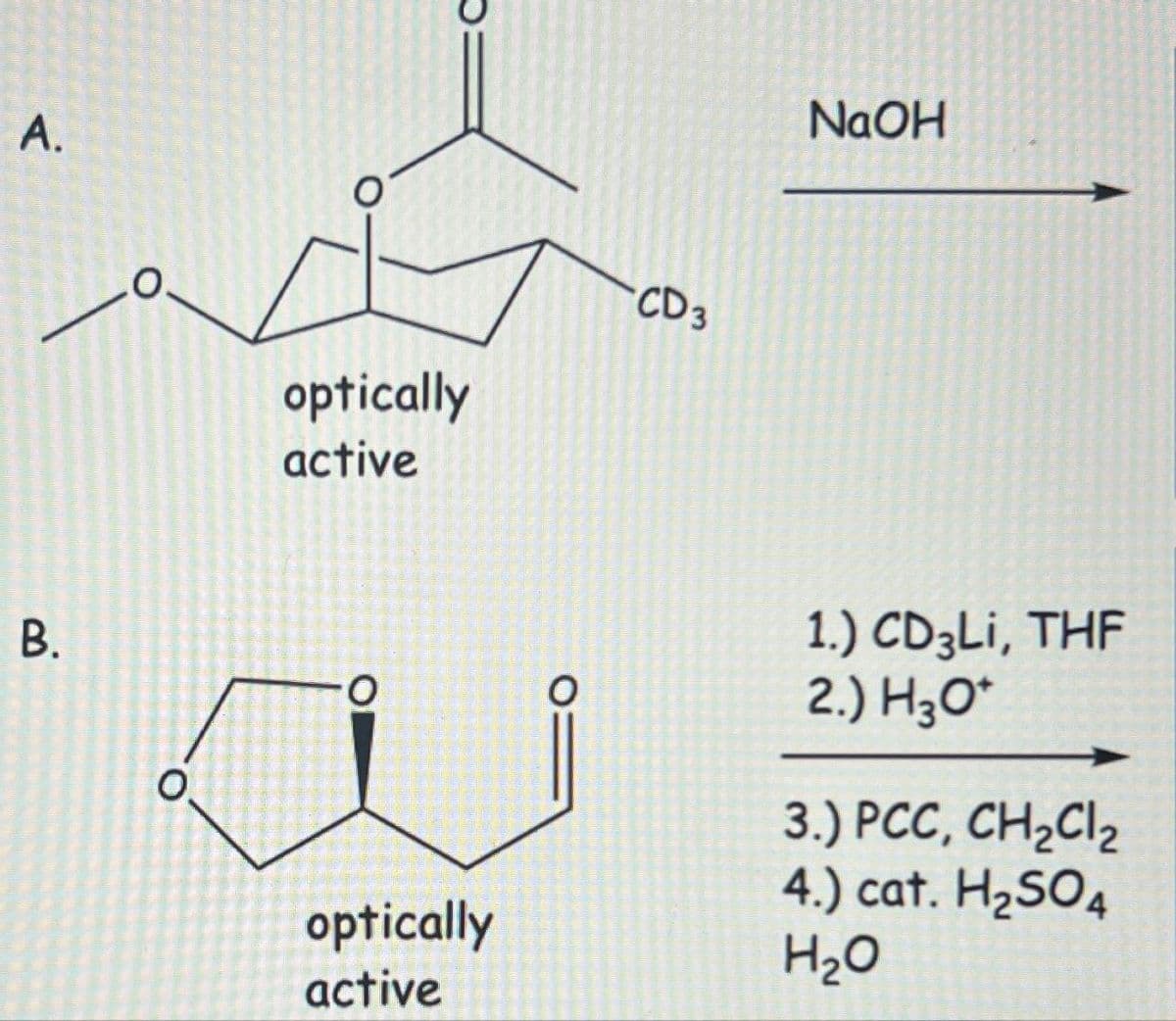 A.
B.
O
optically
active
O
optically
active
O
CD 3
NaOH
1.) CD3Li, THF
2.) H3O+
3.) PCC, CH₂Cl₂
4.) cat. H₂SO4
H₂O