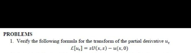 PROBLEMS
1. Verify the following formula for the transform of the partial derivative u,
L[u] = sU(x, s) – u(x,0)
