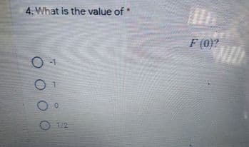 4. What is the value of *
F (0)?
-1
12
