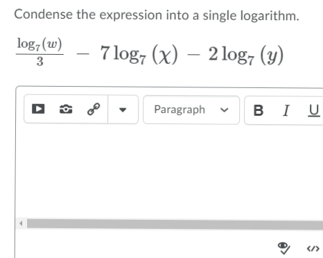 Condense the expression into a single logarithm.
log, (w)
7 log, (x) – 2 log, (y)
3
Paragraph
BI U
</>
>
