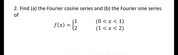2. Find (a) the Fourier cosine series and (b) the Fourier sine series
of
(x) = {2
(0 < x < 1)
(1 < x < 2)
