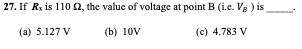 27. If R, is 110 , the value of voltage at point B (i.e. Vg ) is
(a) 5.127 V
(b) 10V
(c) 4.783 V
