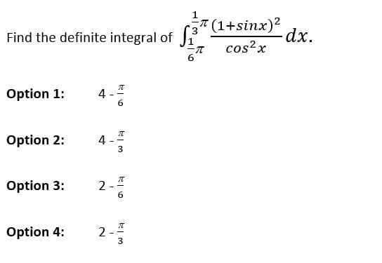 Find the definite integral of ₁3
Option 1: 4
Option 2:
Option 3:
Option 4:
4
2
I
6
π
3
6
;7(1+sinx)2
cos²x
T
2-½ 3
-dx.