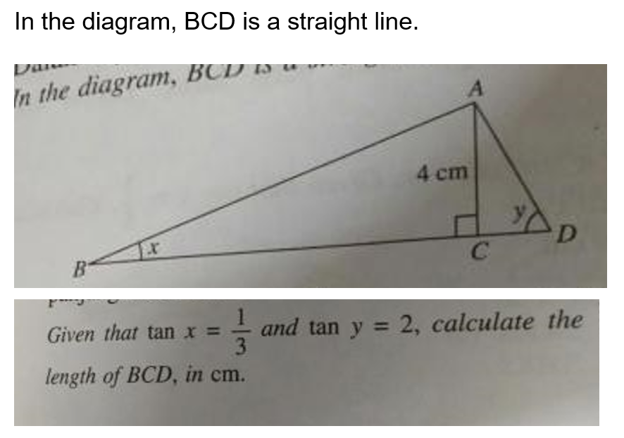 In the diagram, BCD is a straight line.
In the diagram, BCD
B
4 cm
Given that tan x =
length of BCD, in cm.
C
D
13 and tan y = 2, calculate the