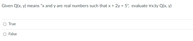 Given Q(x, y) means “x and y are real numbers such that x + 2y = 5", evaluate Vxay Q(x, y)
O True
O False
