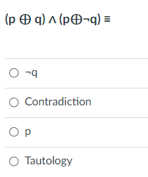 (p O q) ^ (pO¬q) =
O -g
O Contradiction
O p
O Tautology
