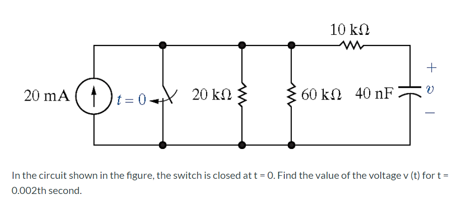 10 kN
+
20 mA
60 kn 40 nF
1)t = 0Y 20 kn
In the circuit shown in the figure, the switch is closed at t = 0. Find the value of the voltage v (t) for t =
0.002th second.
