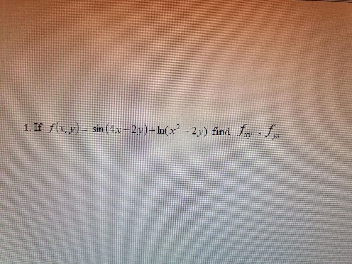 1. If f(x, y) = sin(4x-2y)+ln(x²-2y) find fry fx
