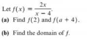 2x
Let f(x)
x- 4
(a) Find f(2) and f(a + 4).
(b) Find the domain of f.
