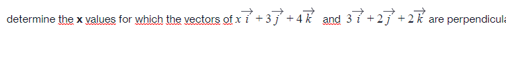 determine the x values for which the vectors of x i + 3j +4 k and 3 i +2j + 2 k are perpendicula
