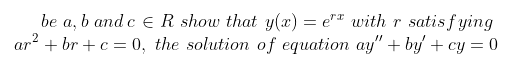 b and c e R show that y(x) = e"* with r satis f ying
ar? + br + c = 0, the solution of equation ay" + by + cy = 0
be
а,
