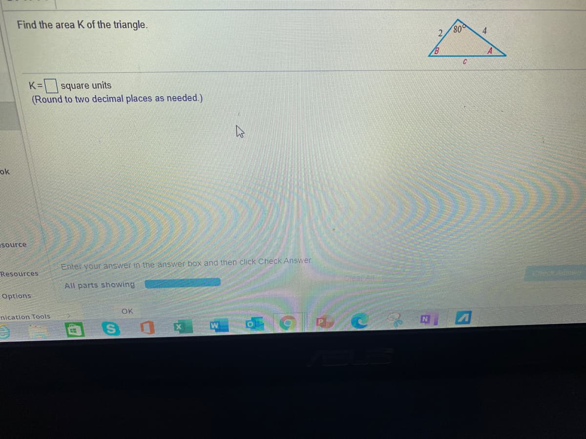 Find the area K of the triangle.
2.
4
K= square units
(Round to two decimal places as needed.)
ok
Esource
Enter your answer in the answer box and then click Check Answer.
Resources
All parts showing
CearA
Options
OK
Enication Tools
