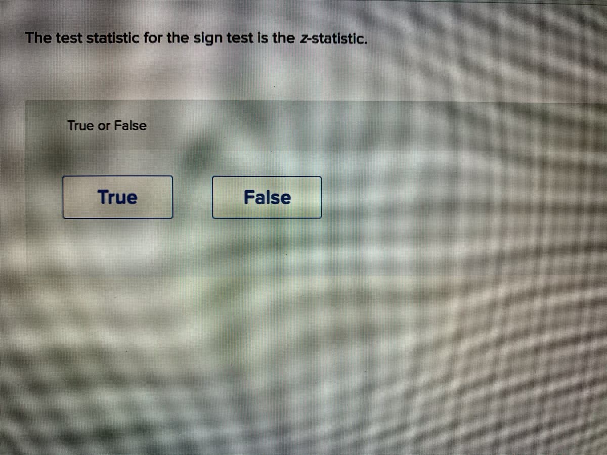 The test statistic for the sign test is the z-statistic.
True or False
True
False
