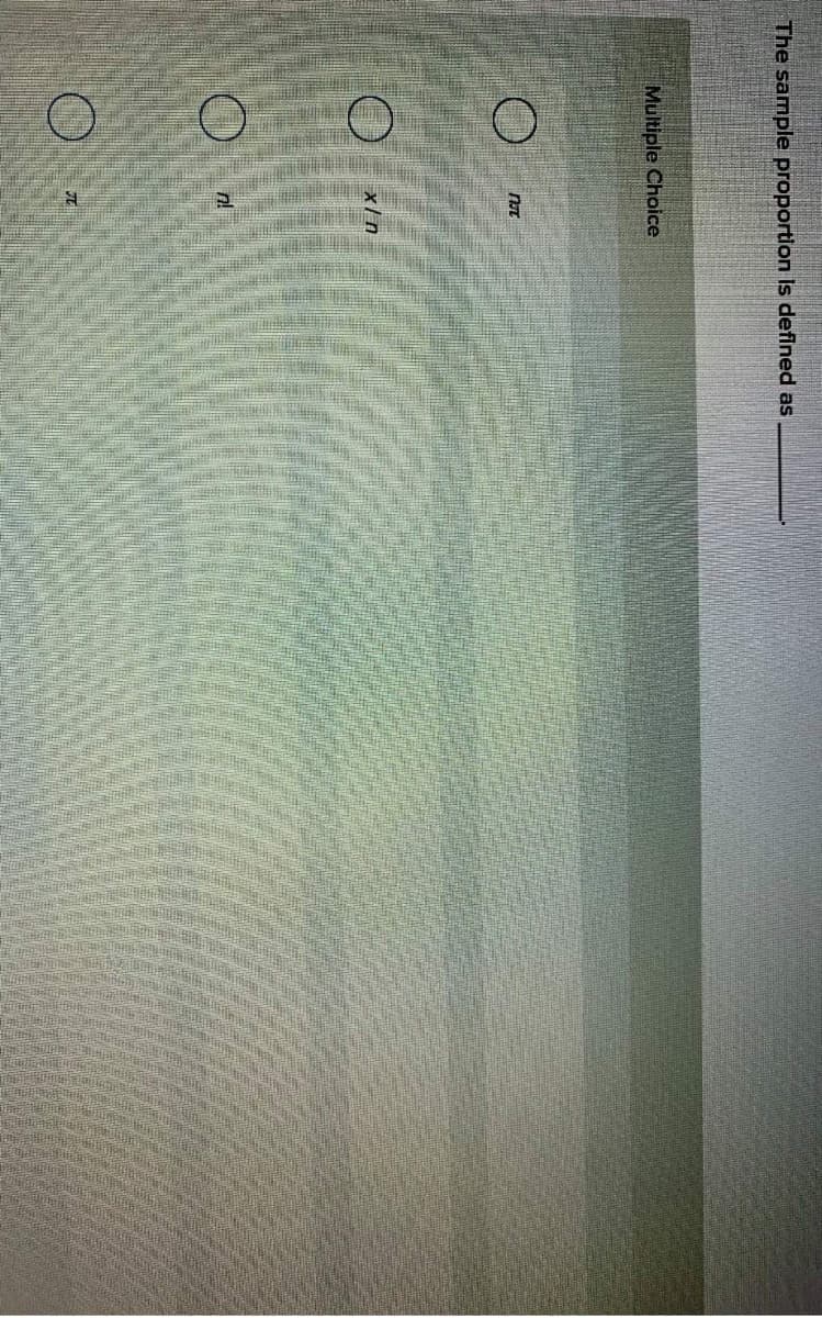 The sample proportion Is defined as
Multiple Choice
x/n
n!
