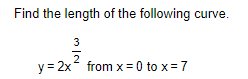 Find the length of the following curve.
3
y = 2x from x= 0 to x=7
