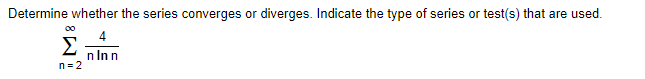 Determine whether the series converges or diverges. Indicate the type of series or test(s) that are used.
00
4
Σ
n Inn
n= 2
