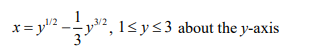 x= y" -", 15 ys3 about the y-axis
-y2,
1<y<3 about the y-axis
